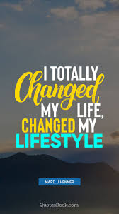 Searching for ways to change your life? I Totally Changed My Life Changed My Lifestyle Quote By Marilu Henner Quotesbook