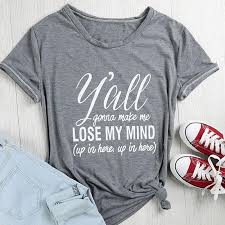 Maybe you would like to learn more about one of these? Y All Gonna Make Me Lose My Mind Up In Here T Shirt Little Babe Boutique