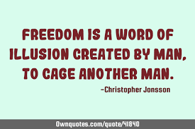 Freedom Is A Word Of Illusion Created By Man To Cage Another Ownquotes Com