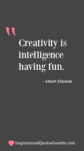  Creativity Is Intelligence Having Fun Inspirational Quotes Gazette One Sentence Quotes Best Inspirational Quotes Creativity Quotes