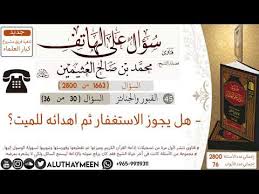 1663 هل يجوز الاستغفار ثم اهدائه للميت سؤال على الهاتف ابن عثيمين Youtube