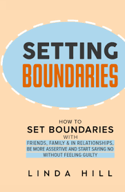 Setting Boundaries: How To Set Boundaries With Friends, Family, And In  Relationships, Be More Assertive, And Start Saying No Without Feeling  Guilty ... And Recover From Unhealthy Relationships): Hill, Linda:  9798845895424: Amazon.com: