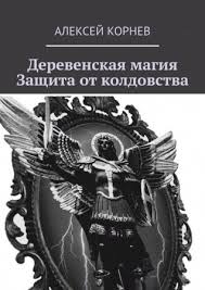 как защитить семью и дом от сглаза и порчи Chitat Onlajn Derevenskaya Magiya Zashita Ot Koldovstva Avtor Aleksej Kornev Ridero