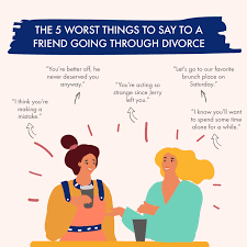 Nevertheless, in order to help a friend cope with the dissolution of their marriage, you need to know his or her features and use your. The 5 Worst Things To Say To A Friend Going Through A Divorce Worthy