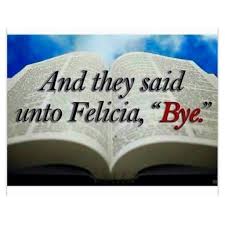And They Said Unto Felicia Bye Bye Felicia Bye Felicia Funny Felicia