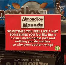 Sometimes you feel like a nut. Almond Joy Mounds 1802 Sometimes You Feel Like A Nut Sometimes You Feel Like Life Is A Cruel Meaningless Joke And Nothing You Do Matters So Why Even Bother Trying Chocolate Ad