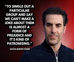 Sacha Baron Cohen says that by not being able to make humour about a  particular group is itself targeting them. He makes a good point!