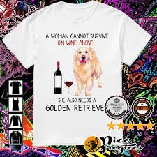 A Woman Cannot Survive On Wine Alone She Also Needs A Golden Retriever Shirt