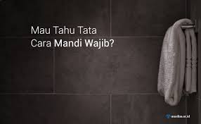 Mandi wajib yakni menuangkan air ke seluruh badan dengan tata cara yang khusus. Tata Cara Mandi Wajib