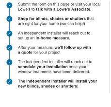 The installer has alot of things to pay attention to during this process, measurements, paperwork, communication with sales. Blinds Shades Shutters Installation Services From Lowe S