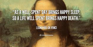 As A Well Spent Day Brings Happy Sleep So A Life Well Spent Brings Happy Death Leonardo Da Vinci