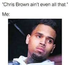 This How I Look Too Bc I M Bout To Drag Them Teambreezy Chris Brown Lyrics Chris Brown Meme Chris Brown Funny
