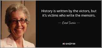 Jun 10, 2021 · the saying goes that history is written by the victors, but in the case of the vietnam war, the losing side has held sway over the narrative. Carol Tavris Quote History Is Written By The Victors But It S Victims Who
