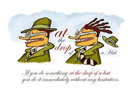 English Idioms Illustrated At The Drop Of A Hat For Example If My Child Was Hurt I D Be There At The Drop Of A Hat To Help Her