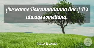 Quotes and sayings of gilda radner: Gilda Radner Roseanne Roseannadanna Line It S Always Something Quotetab