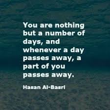 You Are Nothing But A Number Of Days And Whenever A Day Passes Away A Part Of You Passes Away Hasan Al Basri General Quotes Passed Away Day