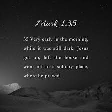 Mark 1:35 🖤 NIV Very early in the morning, while it was still dark, Jesus  got up, left the house and went off to a solitary place, where he prayed.  #prayer #solitude #