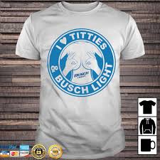 I Love Tities And Busch Light Shirt Hoodie Sweater Long Sleeve And Tank Top