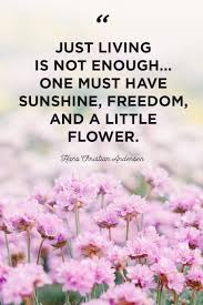 I have loved flowers that fade,within whose magic tentsrich hues have marriage madewith sweet unmemoried scents:a honeymoon delight,a joy of love at sight,that ages. 48 Inspirational Flower Quotes Cute Flower Sayings About Life And Love