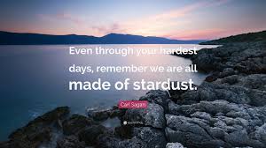 Carl Sagan Quote Even Through Your Hardest Days Remember We Are All Made Of Stardust