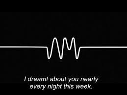I Dreamt About You Nearly Every Night This Week I Dreamt About You Nearly Every Night This Week Do I Wanna Know Arctic Monkeys Amazing Quotes