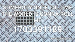 Somebody once told me the world is gonna roll me. Somebody Once Told Me The World Is Gonna Roll Me Roblox Id Roblox Music Codes