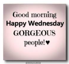 Good Morning Happy Wednesday Gorgeous People Happy Wednesday Quotes Wednesday Quotes Good Morning Wednesday