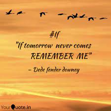 Discover and share if tomorrow never comes quotes. If If Tomorrow Never C Quotes Writings By Dede Downey Yourquote