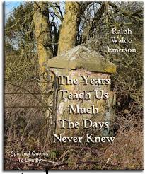 Ralph Waldo Emerson Quote The Years Teach Us Much The Days Never Knew Spiritual Quotes To Live By Quotes To Live By Aging Quotes Ralph Waldo Emerson Quotes