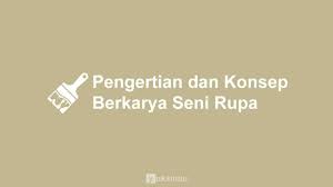 Pengertian Dan Konsep Berkarya Seni Rupa Singkat