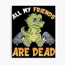 See more production information about this title on imdbpro. All My Friends Are Dead Dinosaur Wall Art Redbubble