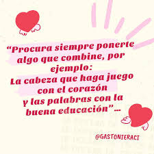 Procura siempre ponerte algo que combine, por ejemplo: La cabeza que haga  juego con el corazón y las palabras con la buena educación”… @gastonieraci