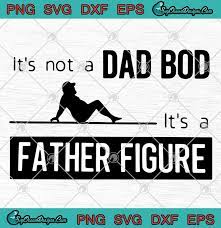 Download Father S Day It S Not A Dad Bod It S A Father Figure Funny Svg Png Eps Dxf Happy Father S Day Cutting File Cricut File Silhouette Art Designs Digital Download