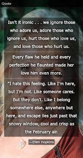 Just some quote i like. Isn T It Ironic We Ignore Those Who Adore Us Adore Those Who Ignore Us Hurt Those Who Love Us And Love Those Who Hurt Us Every Flaw He Held And Every Perfection