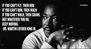  If You Can T Fly Then Run If You Can T Run Then Walk If You Can T Walk Then Crawl But Whatever You Do Kee Martin Luther King Quotes King Quotes Words