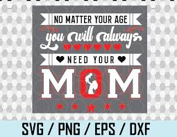 Download No Matter Your Age You Will Always Need Your Mom T Shirt Svg Mom T Shirt Svg Mother S Day T Shirt Svg Mom Life Mom Quotes Svg Png Svg Png