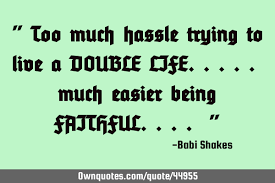 Discover and share double standard quotes. Too Much Hassle Trying To Live A Double Life Much Easier Ownquotes Com