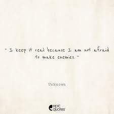 I Keep It Real Because I Am Not Afraid To Make Enemies