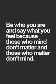 Be Who You Are And Say What You Feel Tattoo Quotes About Life Inspirational Quotes Funny Quotes About Life