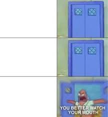 You Better Watch Your Mouth Meming Wiki In this meme template, spongebob squarepants reads a very long list. you better watch your mouth meming wiki