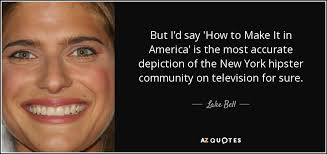 Write the first section of your article here. Lake Bell Quote But I D Say How To Make It In America Is