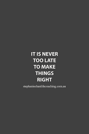 It S Never Too Late To Make Things Right Quote Life Life Quotes How To Improve Relationship Quotes
