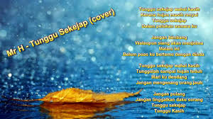 Mari ku dendang, jangan mengenang orang jauh, jangan pulang, jangan tinggalkan aku seorang tunggu. Tunggu Sekejap Wahai Kasih Kerana Hujan
