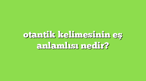 Sıfat eskiden beri mevcut olan özelliklerini taşıyan otantik bir kıyafet. Otantik Kelimesinin Es Anlamlisi Nedir Anlami Ve Ornek Cumleler