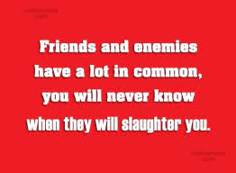 Quotes & sayings about a common enemy. Quote Friends And Enemies Have A Lot In Common You Will Never Know Coolnsmart