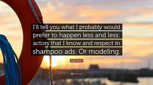 This is a quote by sean penn. Sean Penn Quote I Ll Tell You What I Probably Would Prefer To Happen Less And Less Actors That I Know And Respect In Shampoo Ads Or Mo