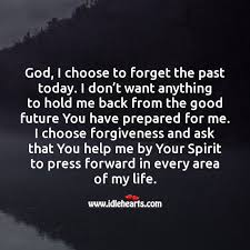 God I Choose To Forget The Past Today Idlehearts