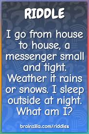 Test your smarts with the 101 best riddles, including easy and funny riddles for kids, and hard riddles for adults. I Go From House To House A Messenger Small And Tight Weather It Riddle Answer Brainzilla