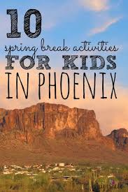 10 Spring Break Activities With Kids In Phoenix Spring Break Activity Spring Break Spring Break Vacations