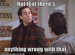 Not That There S Anything Wrong With That Seinfeld Seinfeld Episodes Memes